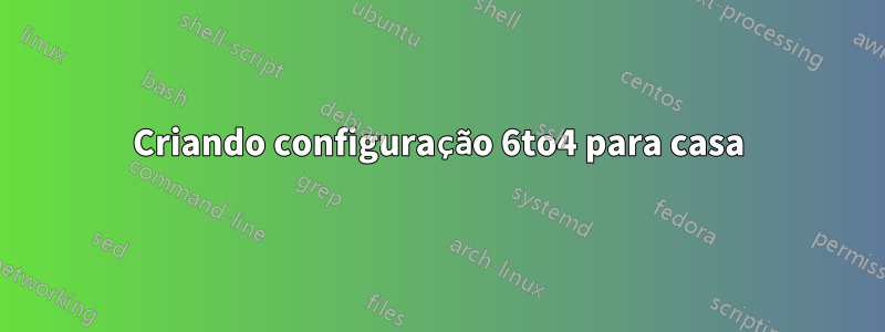 Criando configuração 6to4 para casa