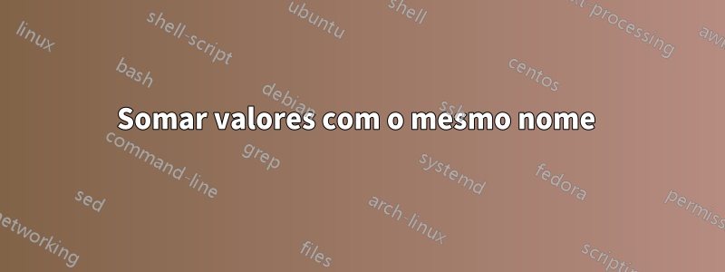 Somar valores com o mesmo nome 