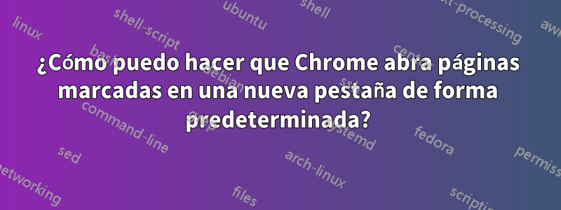 ¿Cómo puedo hacer que Chrome abra páginas marcadas en una nueva pestaña de forma predeterminada?