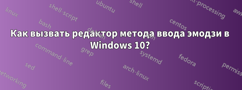 Как вызвать редактор метода ввода эмодзи в Windows 10?