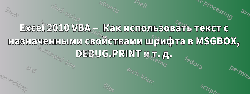 Excel 2010 VBA — Как использовать текст с назначенными свойствами шрифта в MSGBOX, DEBUG.PRINT и т. д.