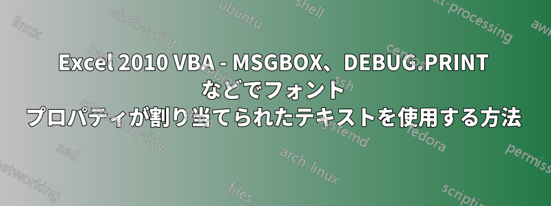 Excel 2010 VBA - MSGBOX、DEBUG.PRINT などでフォント プロパティが割り当てられたテキストを使用する方法