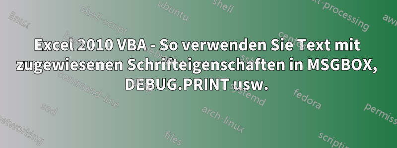 Excel 2010 VBA - So verwenden Sie Text mit zugewiesenen Schrifteigenschaften in MSGBOX, DEBUG.PRINT usw.