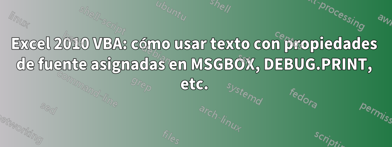 Excel 2010 VBA: cómo usar texto con propiedades de fuente asignadas en MSGBOX, DEBUG.PRINT, etc.