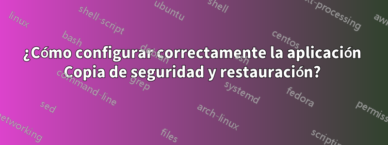 ¿Cómo configurar correctamente la aplicación Copia de seguridad y restauración?