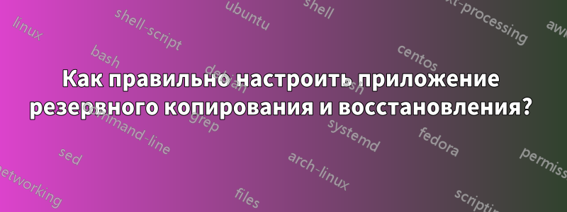 Как правильно настроить приложение резервного копирования и восстановления?