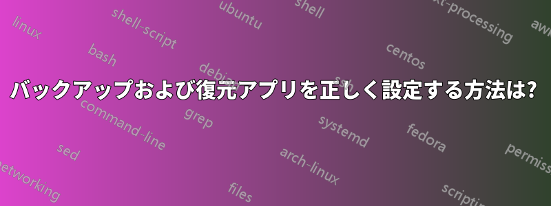 バックアップおよび復元アプリを正しく設定する方法は?