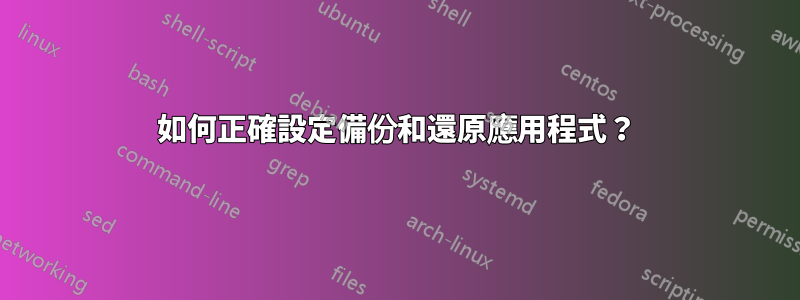 如何正確設定備份和還原應用程式？