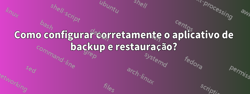 Como configurar corretamente o aplicativo de backup e restauração?