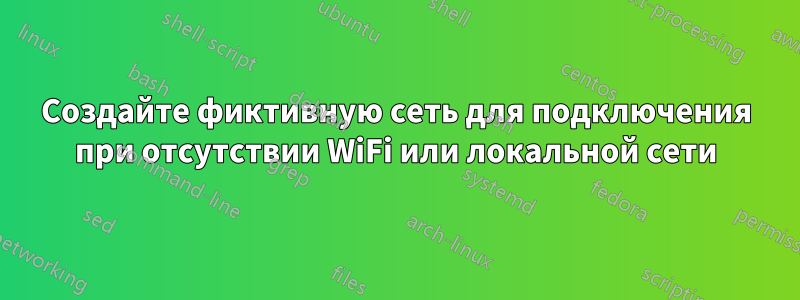 Создайте фиктивную сеть для подключения при отсутствии WiFi или локальной сети