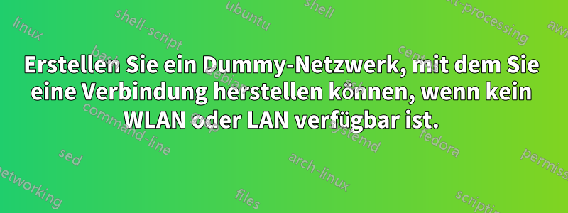 Erstellen Sie ein Dummy-Netzwerk, mit dem Sie eine Verbindung herstellen können, wenn kein WLAN oder LAN verfügbar ist.