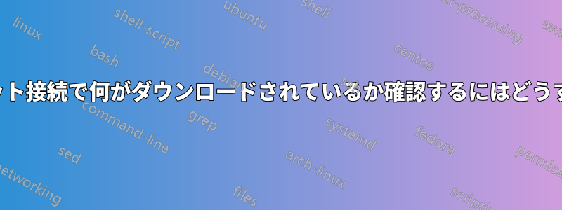 Macのイーサネット接続で何がダウンロードされているか確認するにはどうすればいいですか