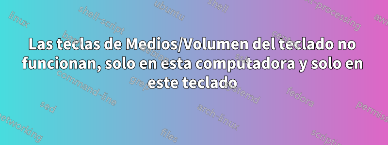 Las teclas de Medios/Volumen del teclado no funcionan, solo en esta computadora y solo en este teclado