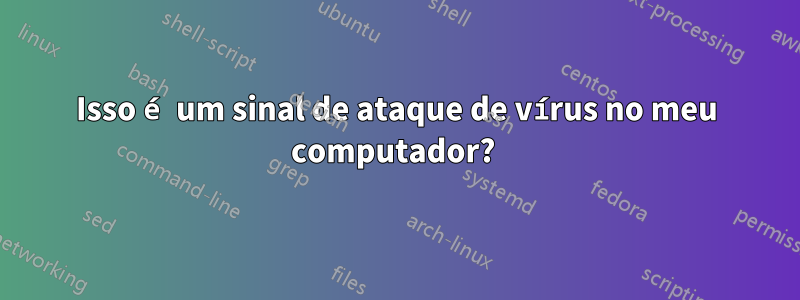 Isso é um sinal de ataque de vírus no meu computador? 