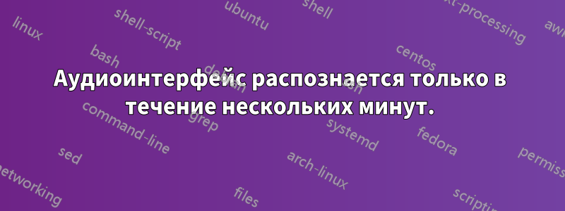 Аудиоинтерфейс распознается только в течение нескольких минут.