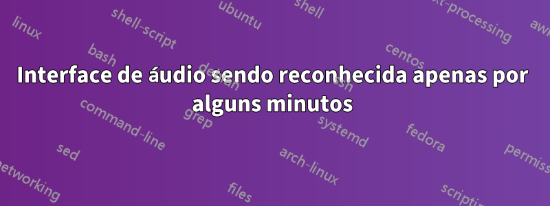 Interface de áudio sendo reconhecida apenas por alguns minutos