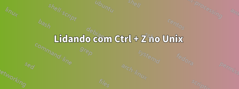 Lidando com Ctrl + Z no Unix