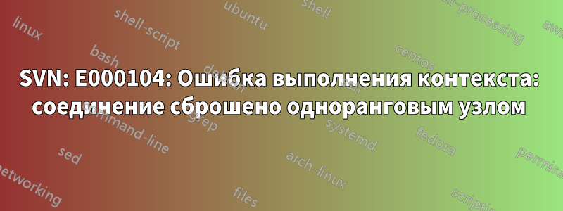 SVN: E000104: Ошибка выполнения контекста: соединение сброшено одноранговым узлом