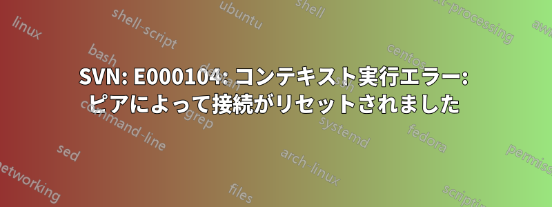 SVN: E000104: コンテキスト実行エラー: ピアによって接続がリセットされました