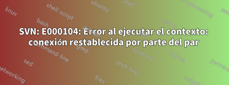 SVN: E000104: Error al ejecutar el contexto: conexión restablecida por parte del par