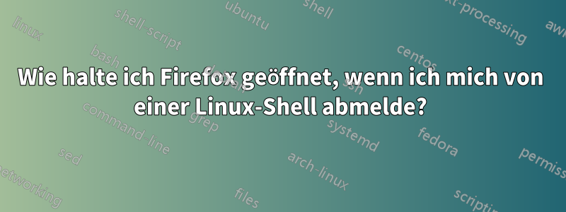 Wie halte ich Firefox geöffnet, wenn ich mich von einer Linux-Shell abmelde?