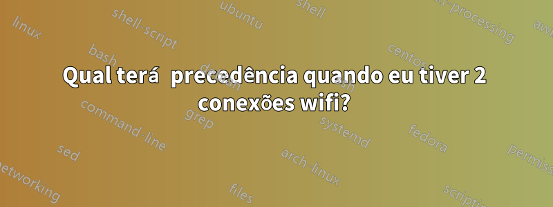 Qual terá precedência quando eu tiver 2 conexões wifi?