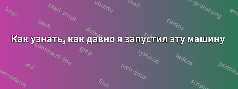 Как узнать, как давно я запустил эту машину