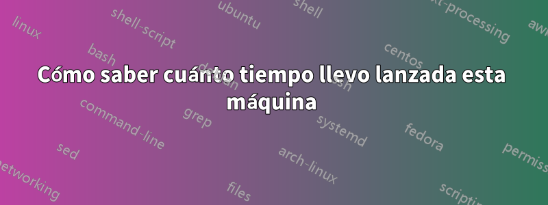 Cómo saber cuánto tiempo llevo lanzada esta máquina