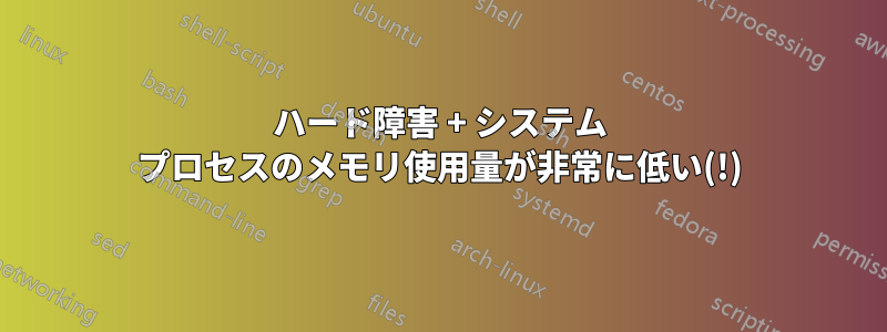 ハード障害 + システム プロセスのメモリ使用量が非常に低い(!)