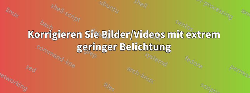 Korrigieren Sie Bilder/Videos mit extrem geringer Belichtung