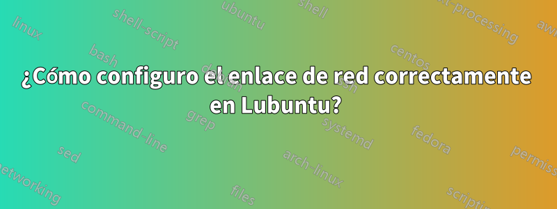 ¿Cómo configuro el enlace de red correctamente en Lubuntu?