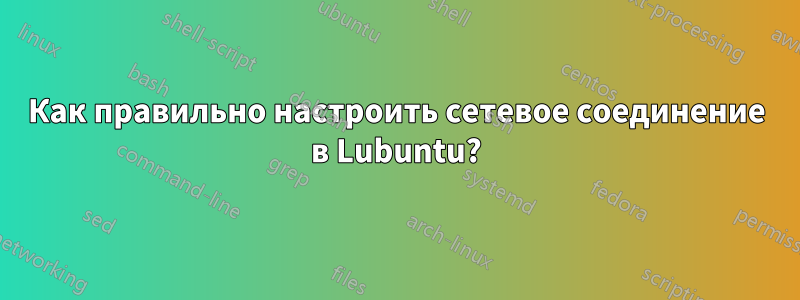 Как правильно настроить сетевое соединение в Lubuntu?