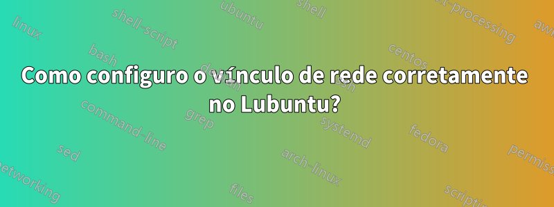 Como configuro o vínculo de rede corretamente no Lubuntu?