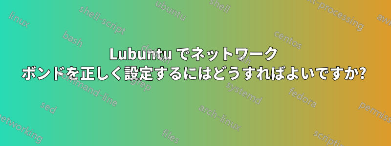 Lubuntu でネットワーク ボンドを正しく設定するにはどうすればよいですか?