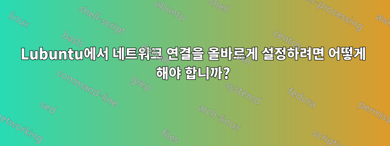 Lubuntu에서 네트워크 연결을 올바르게 설정하려면 어떻게 해야 합니까?