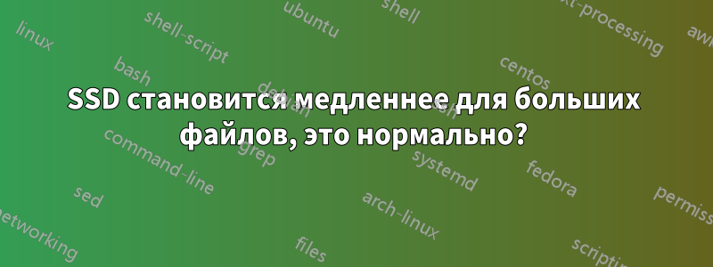 SSD становится медленнее для больших файлов, это нормально?