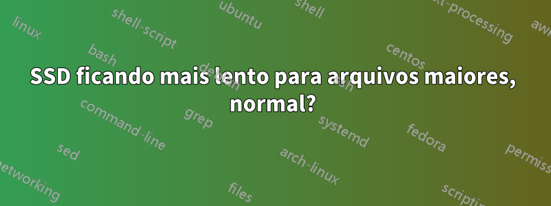 SSD ficando mais lento para arquivos maiores, normal?