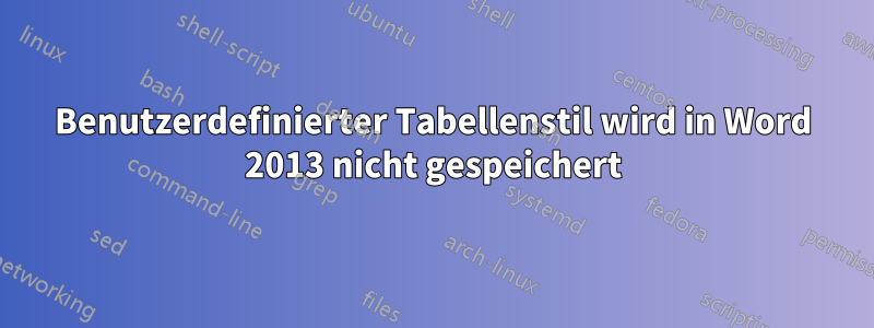 Benutzerdefinierter Tabellenstil wird in Word 2013 nicht gespeichert