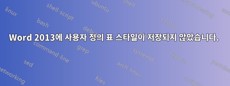 Word 2013에 사용자 정의 표 스타일이 저장되지 않았습니다.