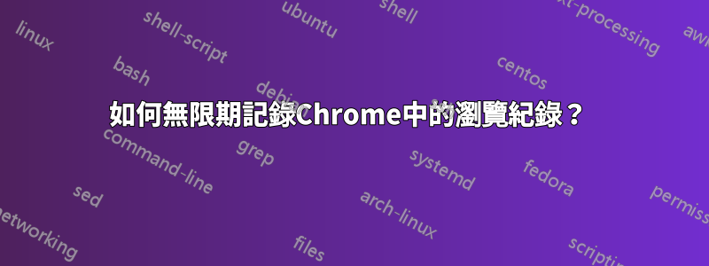 如何無限期記錄Chrome中的瀏覽紀錄？ 