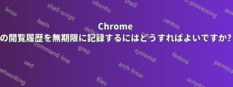 Chrome の閲覧履歴を無期限に記録するにはどうすればよいですか? 