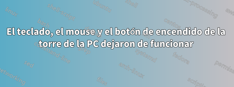 El teclado, el mouse y el botón de encendido de la torre de la PC dejaron de funcionar