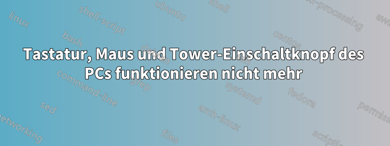 Tastatur, Maus und Tower-Einschaltknopf des PCs funktionieren nicht mehr