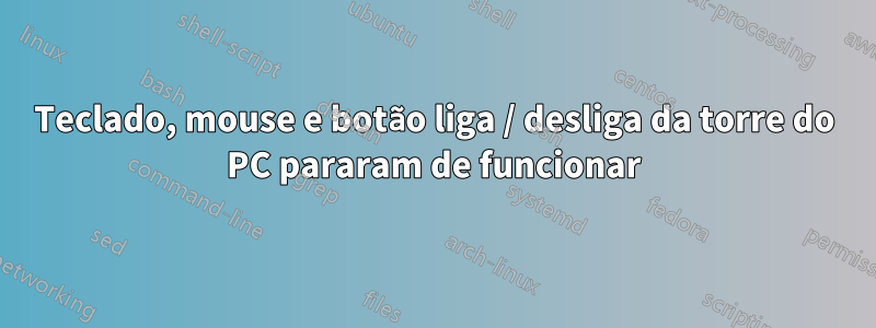 Teclado, mouse e botão liga / desliga da torre do PC pararam de funcionar