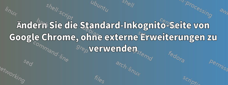 Ändern Sie die Standard-Inkognito-Seite von Google Chrome, ohne externe Erweiterungen zu verwenden