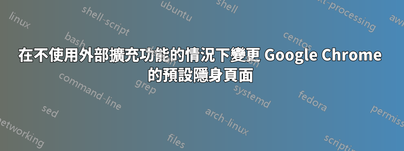 在不使用外部擴充功能的情況下變更 Google Chrome 的預設隱身頁面