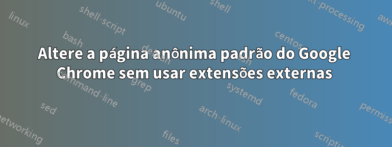 Altere a página anônima padrão do Google Chrome sem usar extensões externas