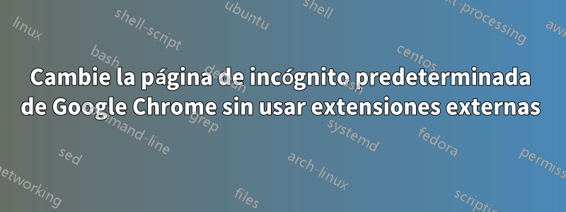 Cambie la página de incógnito predeterminada de Google Chrome sin usar extensiones externas