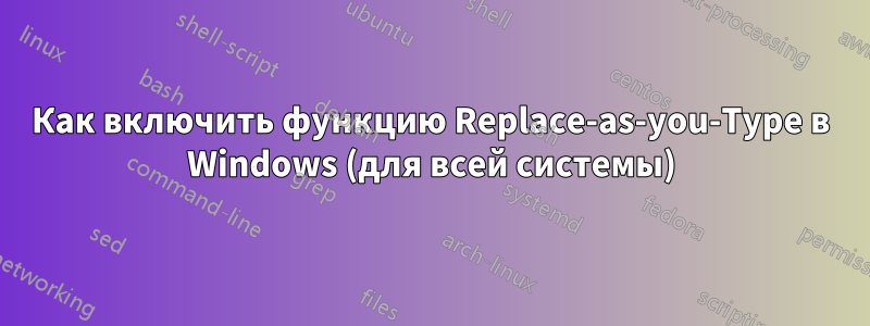 Как включить функцию Replace-as-you-Type в Windows (для всей системы)