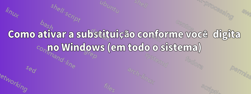 Como ativar a substituição conforme você digita no Windows (em todo o sistema)